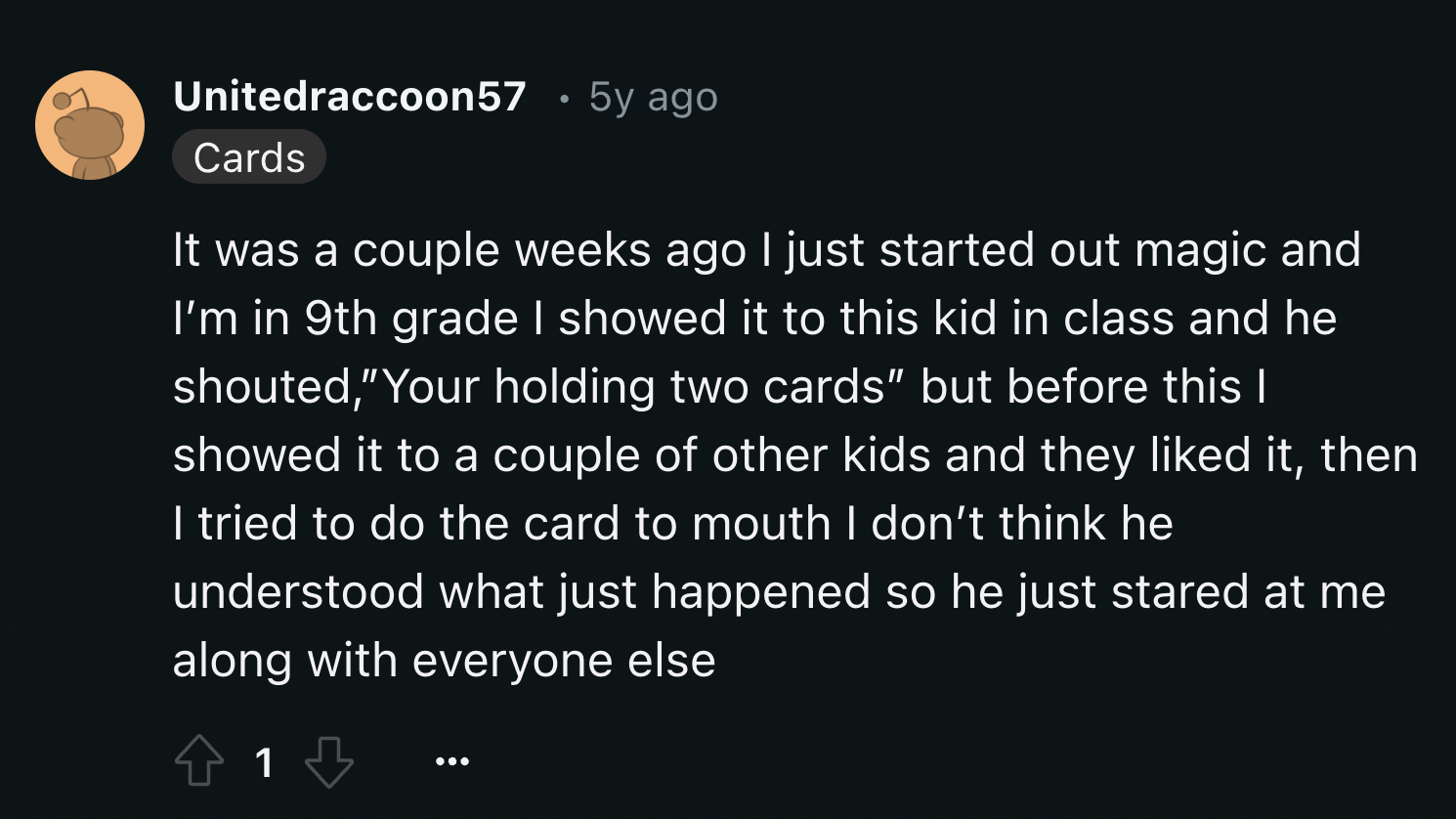 screenshot - Unitedraccoon57 5y ago Cards It was a couple weeks ago I just started out magic and I'm in 9th grade I showed it to this kid in class and he shouted, "Your holding two cards" but before this I showed it to a couple of other kids and they d it